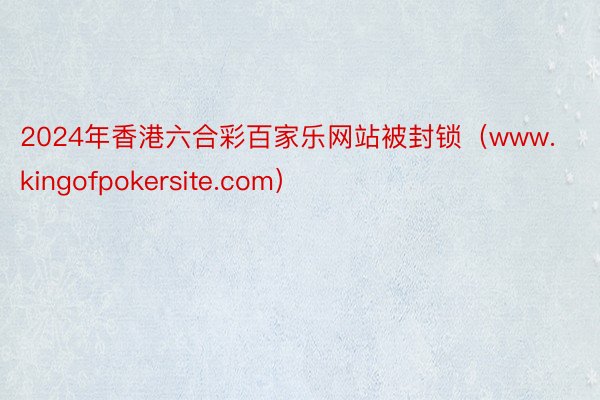 2024年香港六合彩百家乐网站被封锁（www.kingofpokersite.com）