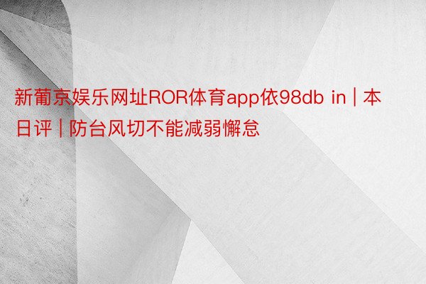 新葡京娱乐网址ROR体育app依98db in | 本日评 | 防台风切不能减弱懈怠