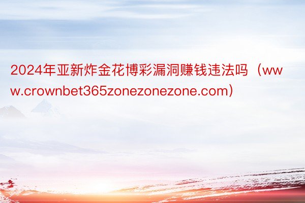 2024年亚新炸金花博彩漏洞赚钱违法吗（www.crownbet365zonezonezone.com）