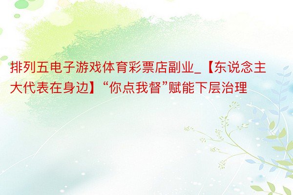 排列五电子游戏体育彩票店副业_【东说念主大代表在身边】“你点我督”赋能下层治理