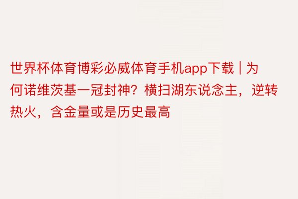 世界杯体育博彩必威体育手机app下载 | 为何诺维茨基一冠封神？横扫湖东说念主，逆转热火，含金量或是历史最高