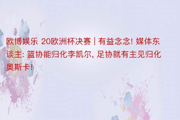 欧博娱乐 20欧洲杯决赛 | 有益念念! 媒体东谈主: 篮协能归化李凯尔, 足协就有主见归化奥斯卡!
