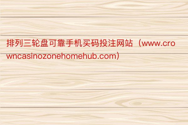 排列三轮盘可靠手机买码投注网站（www.crowncasinozonehomehub.com）