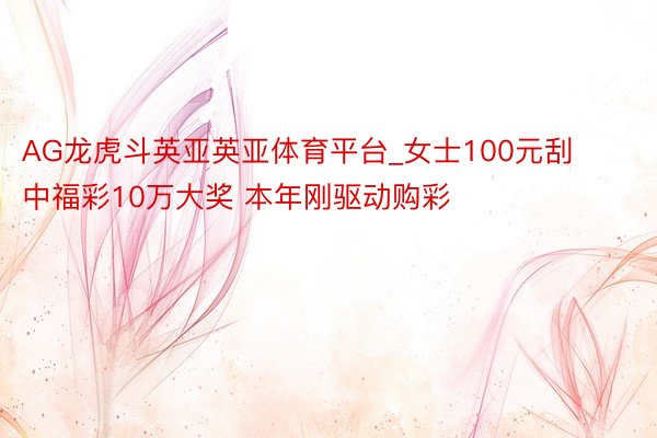 AG龙虎斗英亚英亚体育平台_女士100元刮中福彩10万大奖 本年刚驱动购彩