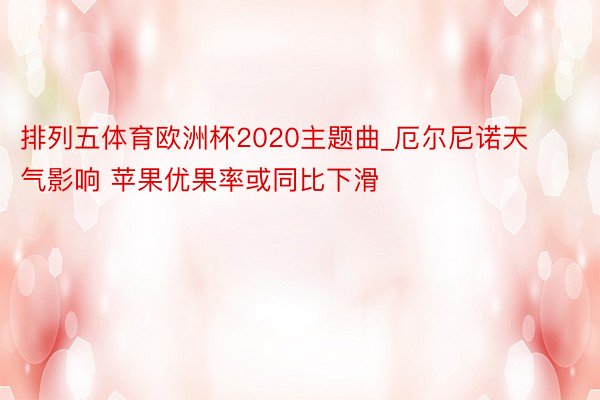 排列五体育欧洲杯2020主题曲_厄尔尼诺天气影响 苹果优果率或同比下滑