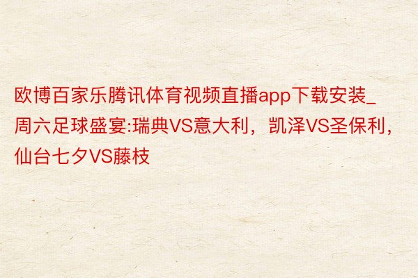 欧博百家乐腾讯体育视频直播app下载安装_周六足球盛宴:瑞典VS意大利，凯泽VS圣保利，仙台七夕VS藤枝