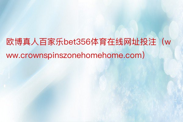 欧博真人百家乐bet356体育在线网址投注（www.crownspinszonehomehome.com）