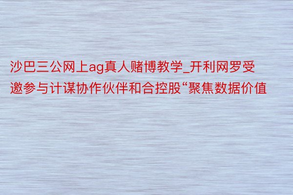 沙巴三公网上ag真人赌博教学_开利网罗受邀参与计谋协作伙伴和合控股“聚焦数据价值