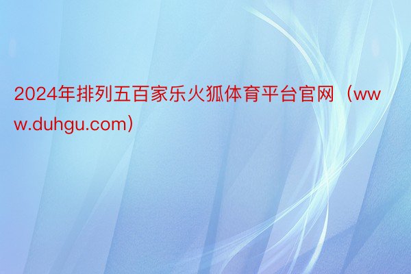 2024年排列五百家乐火狐体育平台官网（www.duhgu.com）