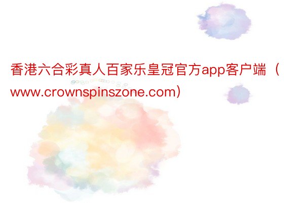 香港六合彩真人百家乐皇冠官方app客户端（www.crownspinszone.com）