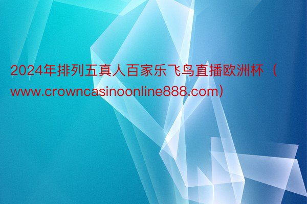 2024年排列五真人百家乐飞鸟直播欧洲杯（www.crowncasinoonline888.com）