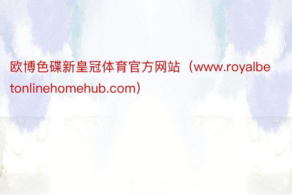 欧博色碟新皇冠体育官方网站（www.royalbetonlinehomehub.com）
