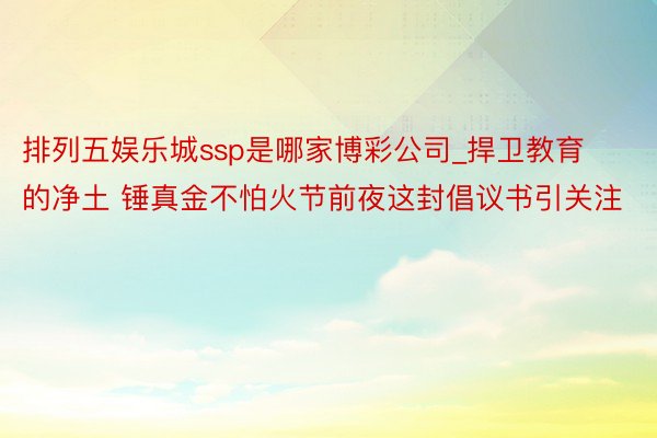 排列五娱乐城ssp是哪家博彩公司_捍卫教育的净土 锤真金不怕火节前夜这封倡议书引关注