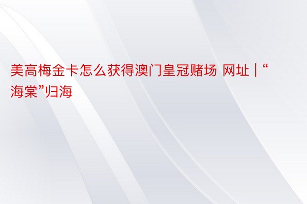 美高梅金卡怎么获得澳门皇冠赌场 网址 | “海棠”归海