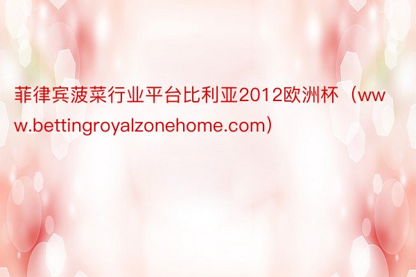 菲律宾菠菜行业平台比利亚2012欧洲杯（www.bettingroyalzonehome.com）