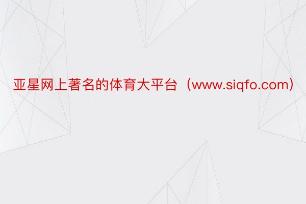 亚星网上著名的体育大平台（www.siqfo.com）