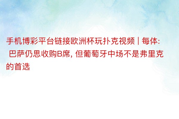 手机博彩平台链接欧洲杯玩扑克视频 | 每体: 巴萨仍思收购B席, 但葡萄牙中场不是弗里克的首选