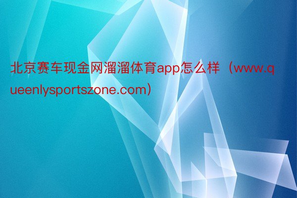 北京赛车现金网溜溜体育app怎么样(www.queenlysportszone.com)