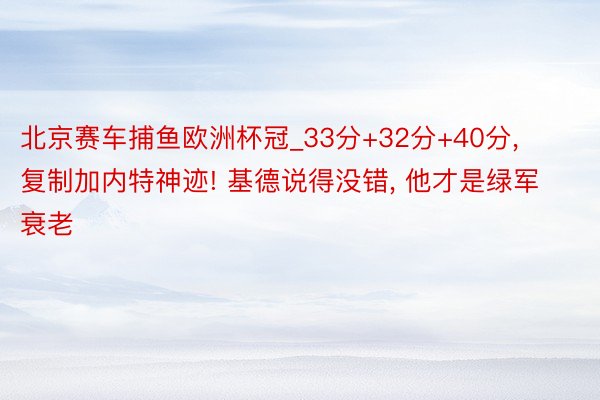 北京赛车捕鱼欧洲杯冠_33分+32分+40分, 复制加内特神迹! 基德说得没错, 他才是绿军衰老