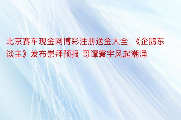 北京赛车现金网博彩注册送金大全_《企鹅东谈主》发布崇拜预报 哥谭寰宇风起潮涌
