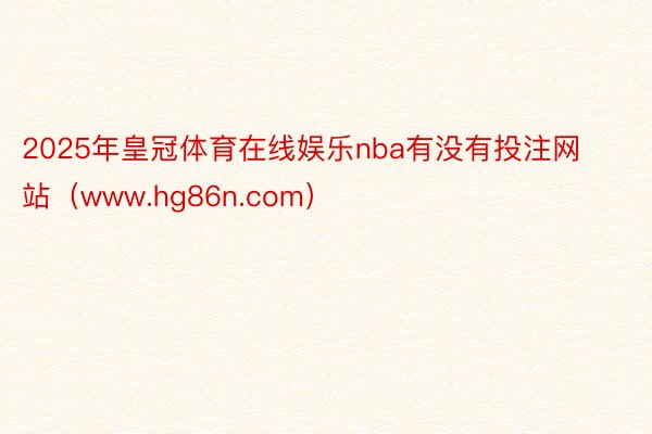 2025年皇冠体育在线娱乐nba有没有投注网站（www.hg86n.com）