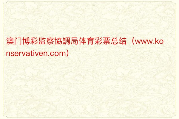 澳门博彩监察協調局体育彩票总结（www.konservativen.com）