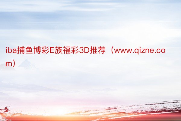 iba捕鱼博彩E族福彩3D推荐（www.qizne.com）