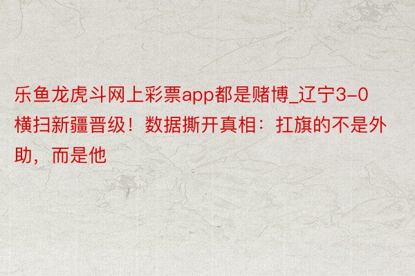 乐鱼龙虎斗网上彩票app都是赌博_辽宁3-0横扫新疆晋级！数据撕开真相：扛旗的不是外助，而是他