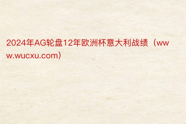 2024年AG轮盘12年欧洲杯意大利战绩（www.wucxu.com）