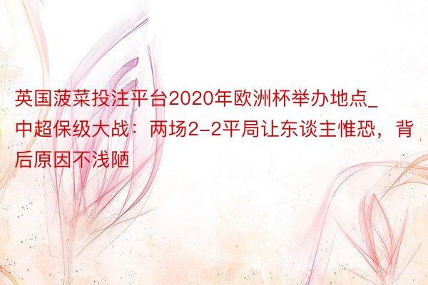 英国菠菜投注平台2020年欧洲杯举办地点_中超保级大战：两场2-2平局让东谈主惟恐，背后原因不浅陋