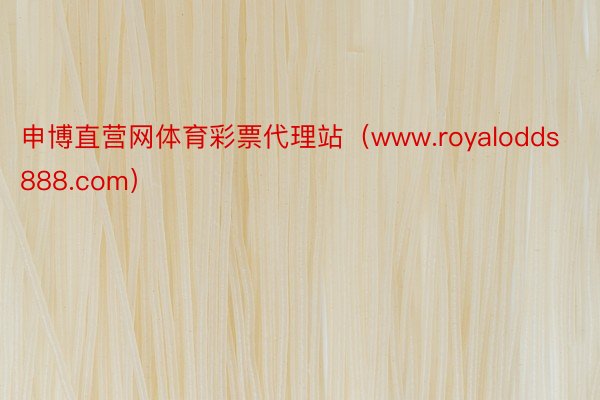 申博直营网体育彩票代理站（www.royalodds888.com）