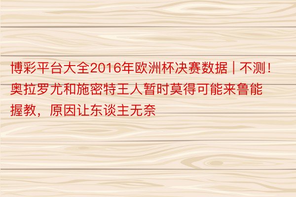 博彩平台大全2016年欧洲杯决赛数据 | 不测！奥拉罗尤和施密特王人暂时莫得可能来鲁能握教，原因让东谈主无奈