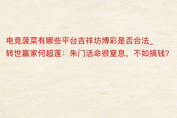 电竞菠菜有哪些平台吉祥坊博彩是否合法_转世赢家何超莲：朱门活命很窒息，不如搞钱？