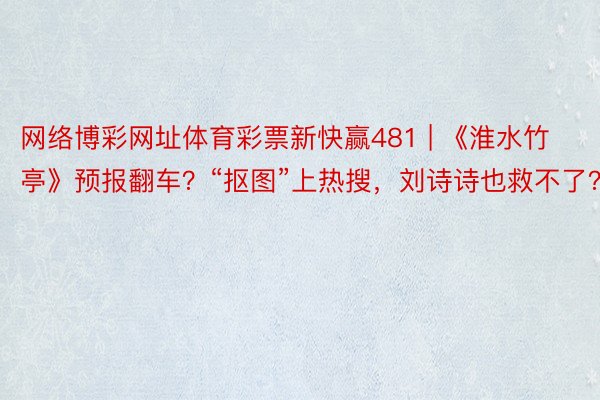网络博彩网址体育彩票新快赢481 | 《淮水竹亭》预报翻车？“抠图”上热搜，刘诗诗也救不了？